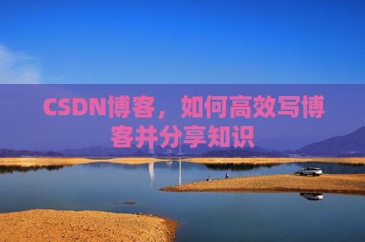 CSDN博客，如何高效写博客并分享知识